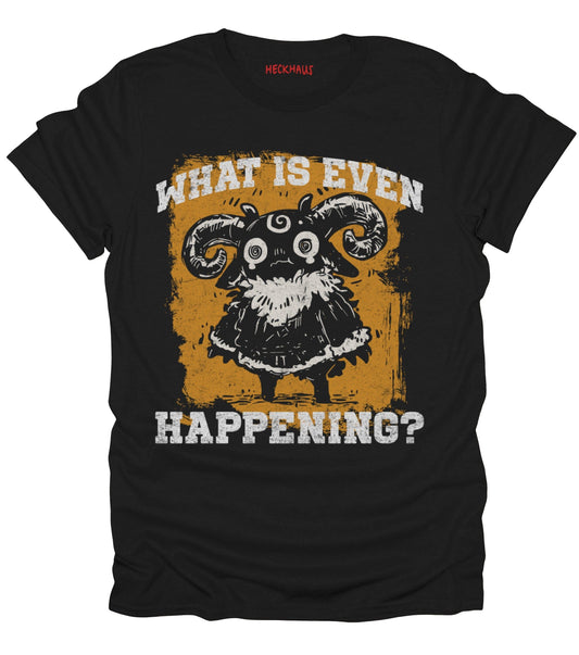 What Is Even Happening? T-Shirt
