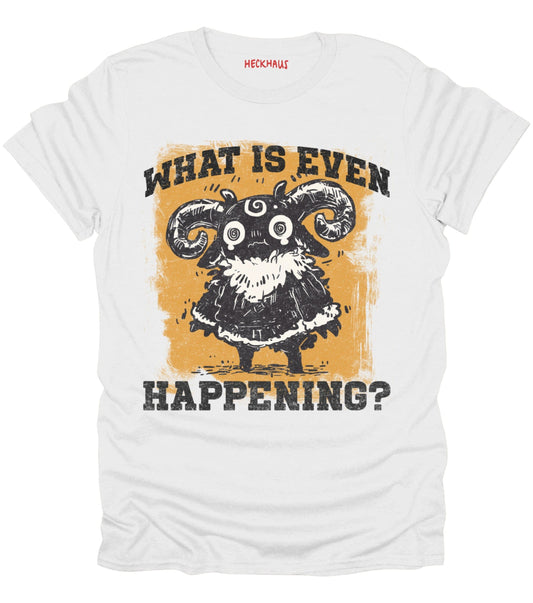 What Is Even Happening? T-Shirt