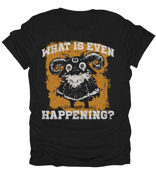 What Is Even Happening? T-Shirt
